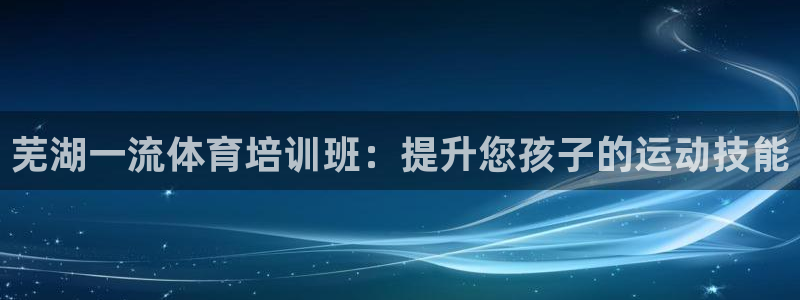 欧陆娱乐公司产品介绍怎么写：芜湖一流体育培训班：提升